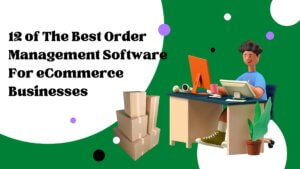 12 of The Best Order Management Software For eCommerce Businesses