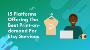 15 Platforms Offering The Best Print-on-demand For Etsy Services